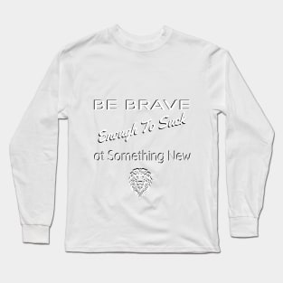 Be Brave Enough to Suck At Something New Long Sleeve T-Shirt